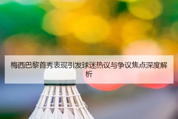 梅西巴黎首秀表现引发球迷热议与争议焦点深度解析